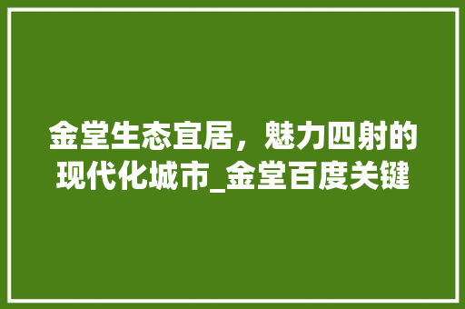 金堂生态宜居，魅力四射的现代化城市_金堂百度关键词优化