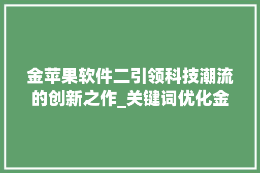 金苹果软件二引领科技潮流的创新之作_关键词优化金苹果软件二