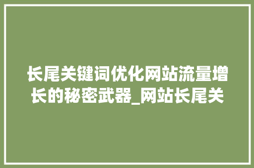 长尾关键词优化网站流量增长的秘密武器_网站长尾关键词优化推荐