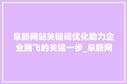 阜新网站关键词优化助力企业腾飞的关键一步_阜新网站关键词优化系统
