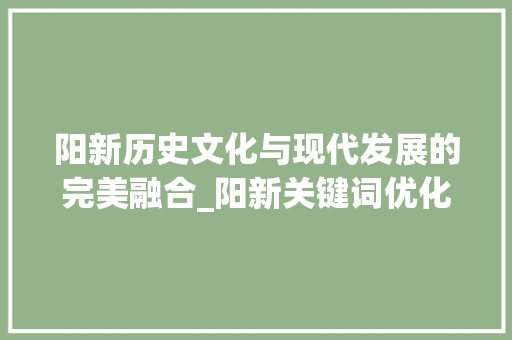 阳新历史文化与现代发展的完美融合_阳新关键词优化怎么弄