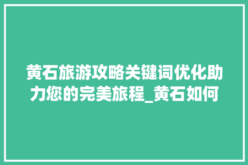 黄石旅游攻略关键词优化助力您的完美旅程_黄石如何进行关键词优化
