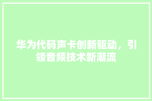 华为代码声卡创新驱动，引领音频技术新潮流