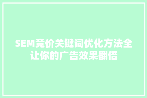 SEM竞价关键词优化方法全让你的广告效果翻倍