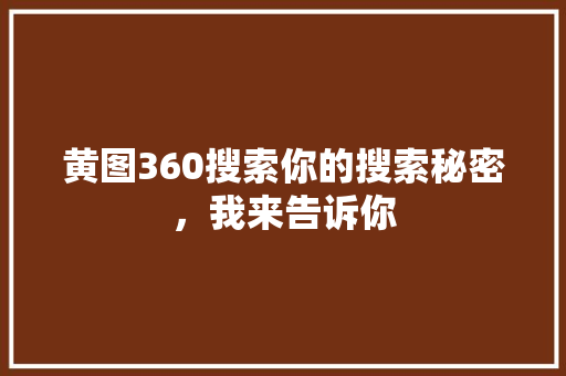 黄图360搜索你的搜索秘密，我来告诉你