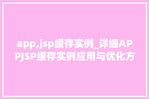 app,jsp缓存实例_详细APPJSP缓存实例应用与优化方法