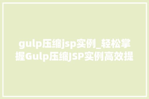 gulp压缩jsp实例_轻松掌握Gulp压缩JSP实例高效提升项目能
