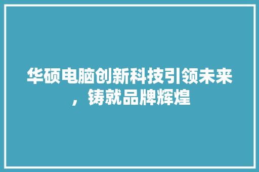 华硕电脑创新科技引领未来，铸就品牌辉煌
