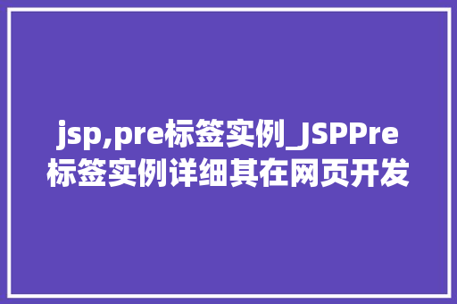 jsp,pre标签实例_JSPPre标签实例详细其在网页开发中的应用