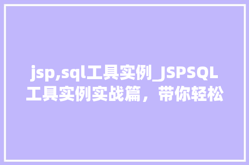 jsp,sql工具实例_JSPSQL工具实例实战篇，带你轻松入门