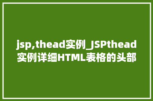 jsp,thead实例_JSPthead实例详细HTML表格的头部元素