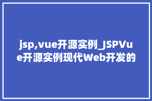 jsp,vue开源实例_JSPVue开源实例现代Web开发的魅力