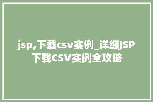 jsp,下载csv实例_详细JSP下载CSV实例全攻略