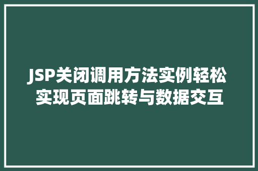 JSP关闭调用方法实例轻松实现页面跳转与数据交互