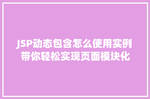 JSP动态包含怎么使用实例带你轻松实现页面模块化