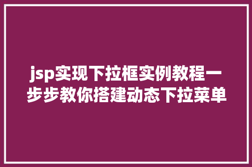 jsp实现下拉框实例教程一步步教你搭建动态下拉菜单  第1张