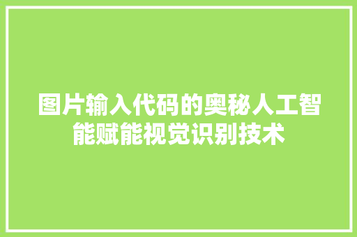 图片输入代码的奥秘人工智能赋能视觉识别技术