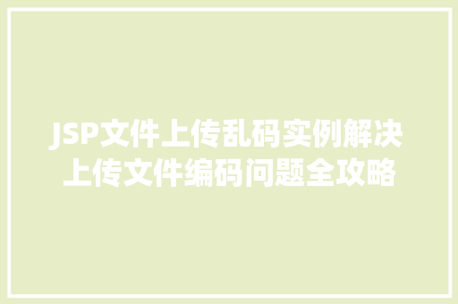 JSP文件上传乱码实例解决上传文件编码问题全攻略