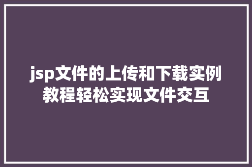 jsp文件的上传和下载实例教程轻松实现文件交互