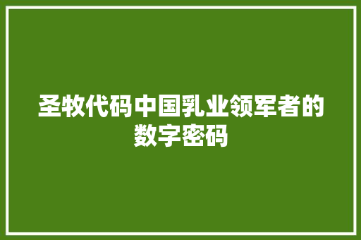 圣牧代码中国乳业领军者的数字密码