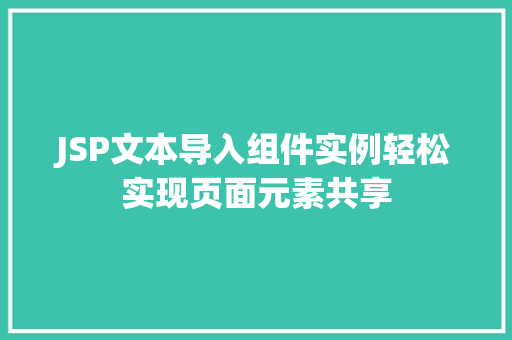 JSP文本导入组件实例轻松实现页面元素共享