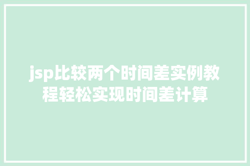 jsp比较两个时间差实例教程轻松实现时间差计算