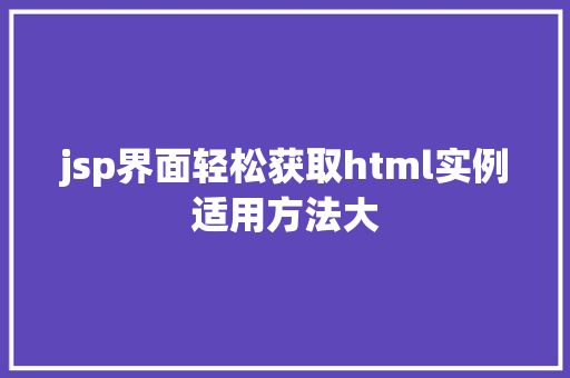 jsp界面轻松获取html实例适用方法大