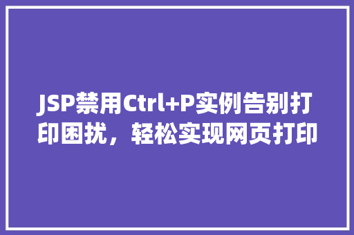JSP禁用Ctrl+P实例告别打印困扰，轻松实现网页打印优化