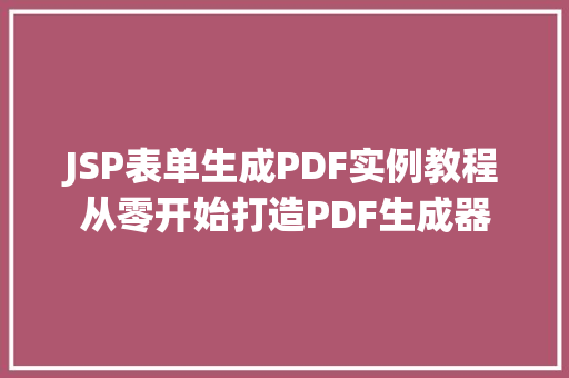 JSP表单生成PDF实例教程从零开始打造PDF生成器