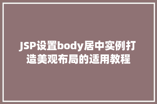 JSP设置body居中实例打造美观布局的适用教程