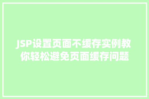 JSP设置页面不缓存实例教你轻松避免页面缓存问题