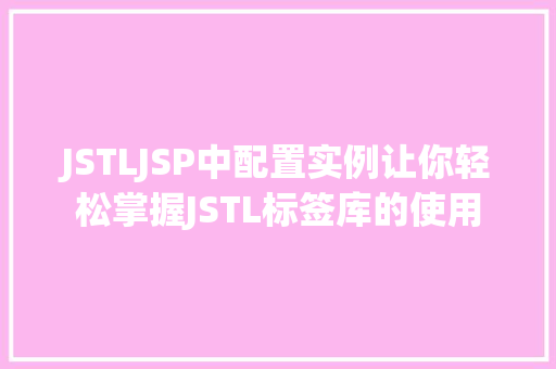 JSTLJSP中配置实例让你轻松掌握JSTL标签库的使用
