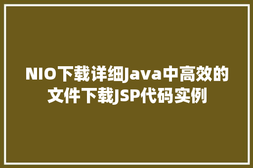 NIO下载详细Java中高效的文件下载JSP代码实例