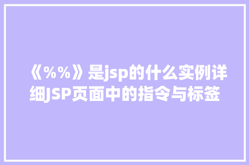 《%%》是jsp的什么实例详细JSP页面中的指令与标签
