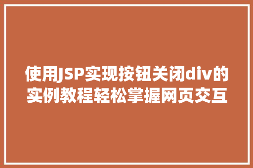 使用JSP实现按钮关闭div的实例教程轻松掌握网页交互方法