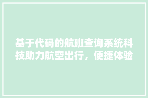 基于代码的航班查询系统科技助力航空出行，便捷体验触手可及