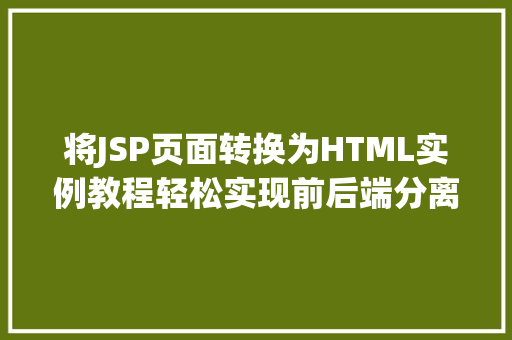 将JSP页面转换为HTML实例教程轻松实现前后端分离