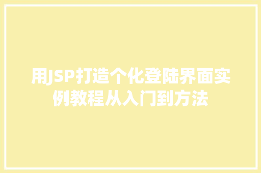 用JSP打造个化登陆界面实例教程从入门到方法