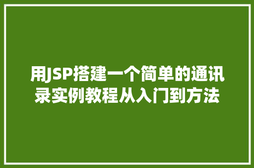 用JSP搭建一个简单的通讯录实例教程从入门到方法