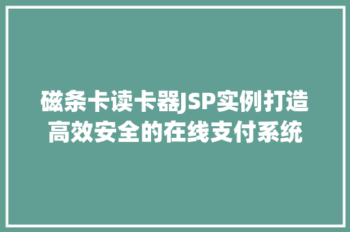 磁条卡读卡器JSP实例打造高效安全的在线支付系统