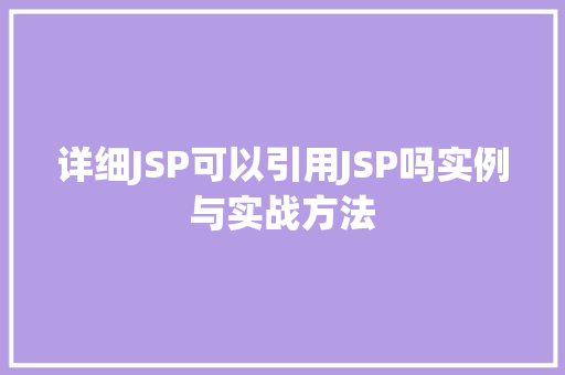 详细JSP可以引用JSP吗实例与实战方法