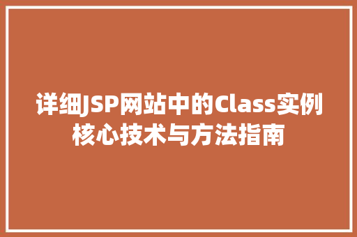 详细JSP网站中的Class实例核心技术与方法指南