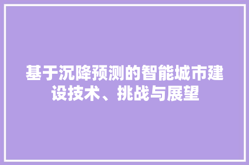 基于沉降预测的智能城市建设技术、挑战与展望