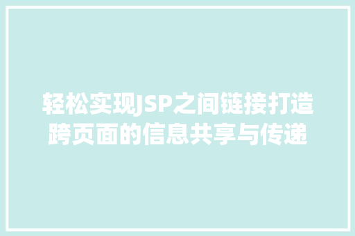 轻松实现JSP之间链接打造跨页面的信息共享与传递