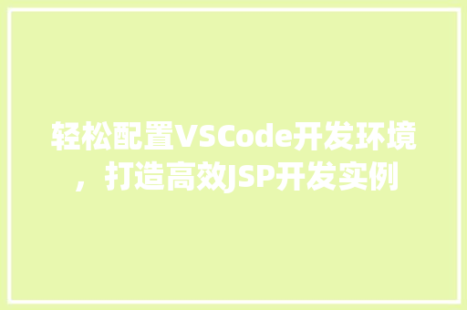 轻松配置VSCode开发环境，打造高效JSP开发实例