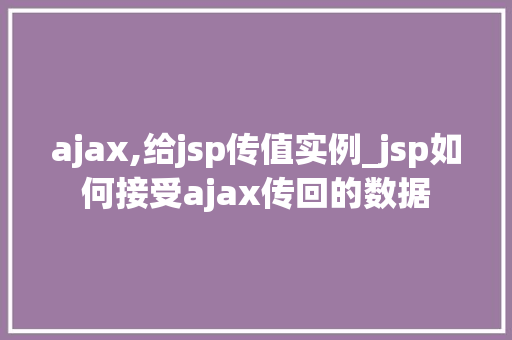 ajax,给jsp传值实例_jsp如何接受ajax传回的数据