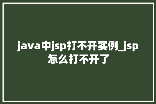java中jsp打不开实例_jsp怎么打不开了