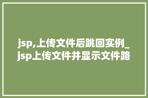 jsp,上传文件后跳回实例_jsp上传文件并显示文件路径