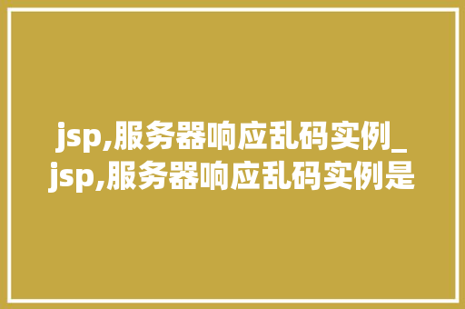 jsp,服务器响应乱码实例_jsp,服务器响应乱码实例是什么