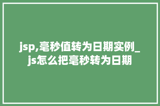 jsp,毫秒值转为日期实例_js怎么把毫秒转为日期